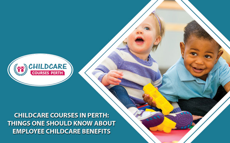 Childcare Courses In Perth: Things One Should Know About Employee Childcare Benefits